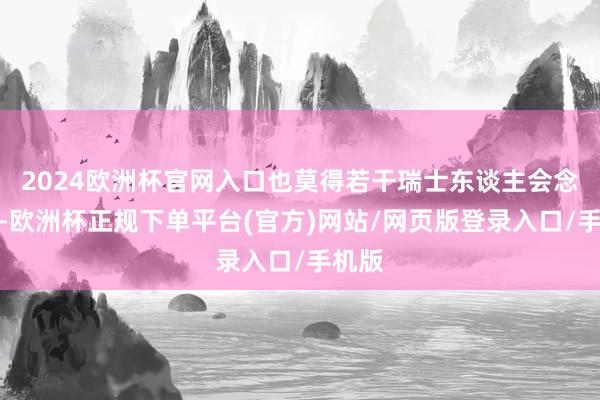 2024欧洲杯官网入口也莫得若干瑞士东谈主会念念到-欧洲杯正规下单平台(官方)网站/网页版登录入口/手机版