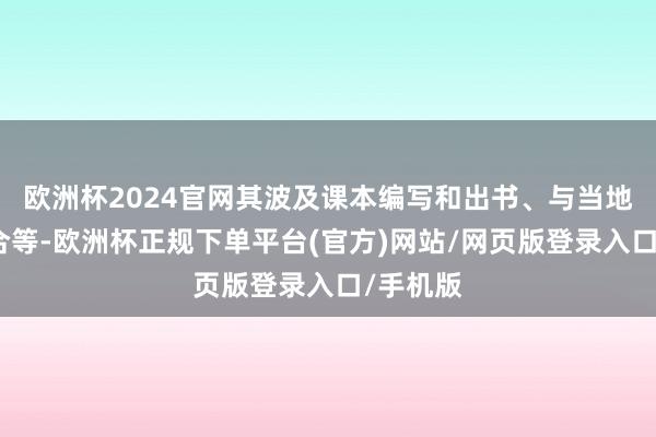 欧洲杯2024官网其波及课本编写和出书、与当地媒体配合等-欧洲杯正规下单平台(官方)网站/网页版登录入口/手机版