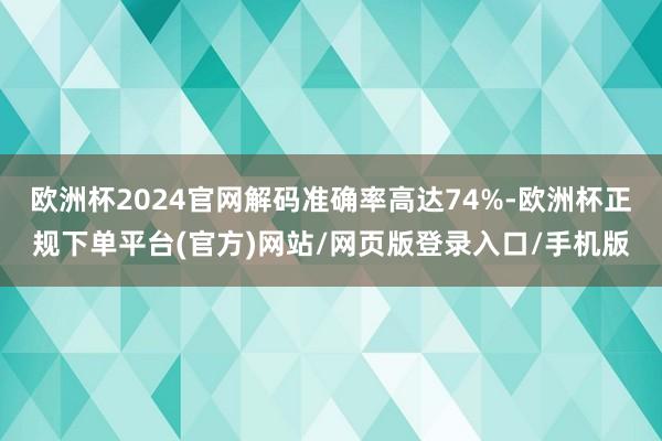 欧洲杯2024官网解码准确率高达74%-欧洲杯正规下单平台(官方)网站/网页版登录入口/手机版