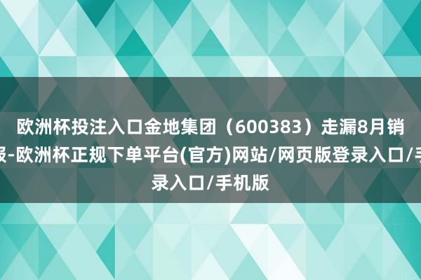欧洲杯投注入口金地集团（600383）走漏8月销售简报-欧洲杯正规下单平台(官方)网站/网页版登录入口/手机版