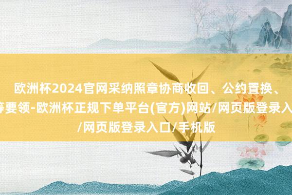 欧洲杯2024官网采纳照章协商收回、公约置换、用度赏罚等要领-欧洲杯正规下单平台(官方)网站/网页版登录入口/手机版