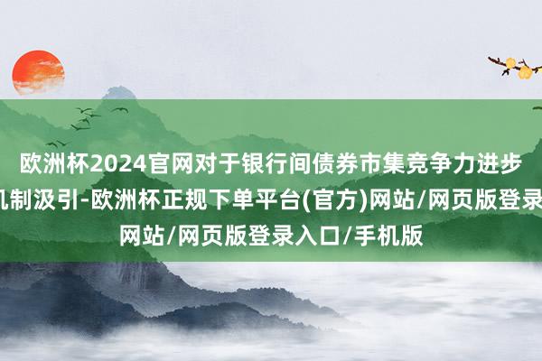 欧洲杯2024官网对于银行间债券市集竞争力进步、蚁合算帐机制汲引-欧洲杯正规下单平台(官方)网站/网页版登录入口/手机版