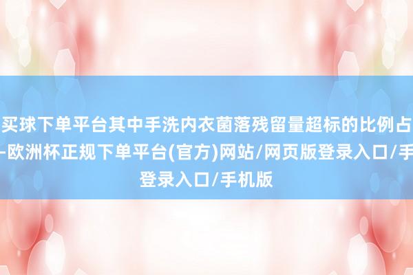 买球下单平台其中手洗内衣菌落残留量超标的比例占68%-欧洲杯正规下单平台(官方)网站/网页版登录入口/手机版