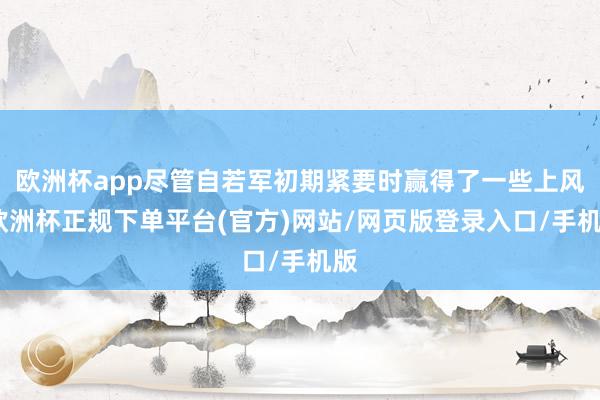 欧洲杯app尽管自若军初期紧要时赢得了一些上风-欧洲杯正规下单平台(官方)网站/网页版登录入口/手机版