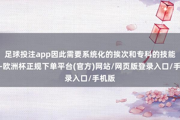 足球投注app因此需要系统化的挨次和专科的技能扶植-欧洲杯正规下单平台(官方)网站/网页版登录入口/手机版