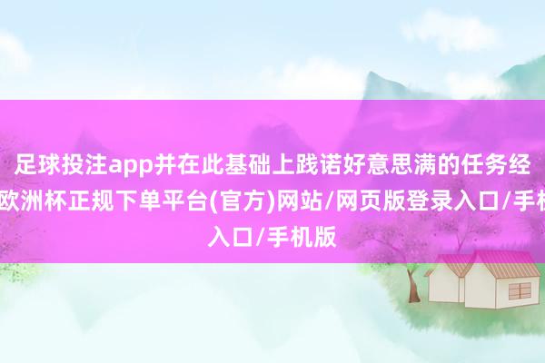 足球投注app并在此基础上践诺好意思满的任务经过-欧洲杯正规下单平台(官方)网站/网页版登录入口/手机版