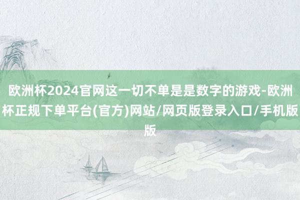 欧洲杯2024官网这一切不单是是数字的游戏-欧洲杯正规下单平台(官方)网站/网页版登录入口/手机版