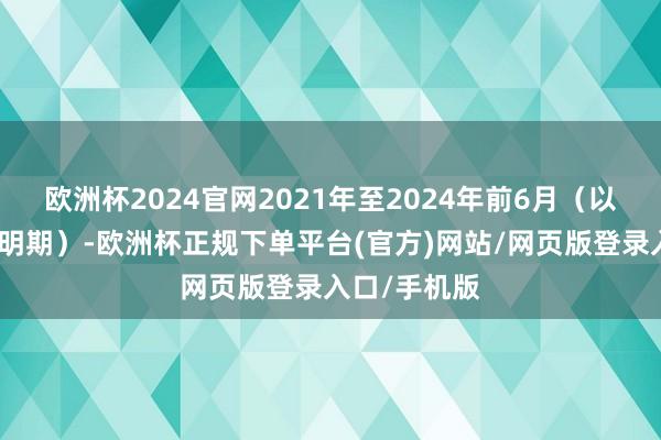 欧洲杯2024官网2021年至2024年前6月(以下简称:讲明期)-欧洲杯正规下单平台(官方)网站/网页版登录入口/手机版