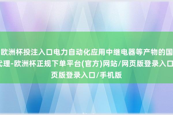 欧洲杯投注入口电力自动化应用中继电器等产物的国际贸易代理-欧