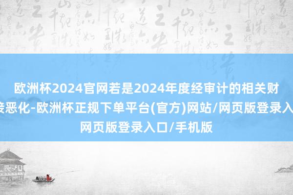 欧洲杯2024官网若是2024年度经审计的相关财务策画链接恶化-欧洲杯正规下单平台(官方)网站/网页版登录入口/手机版