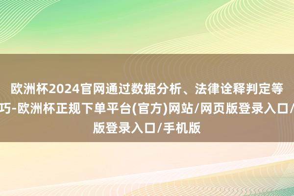 欧洲杯2024官网通过数据分析、法律诠释判定等本领技巧-欧洲杯正规下单平台(官方)网站/网页版登录入口/手机版
