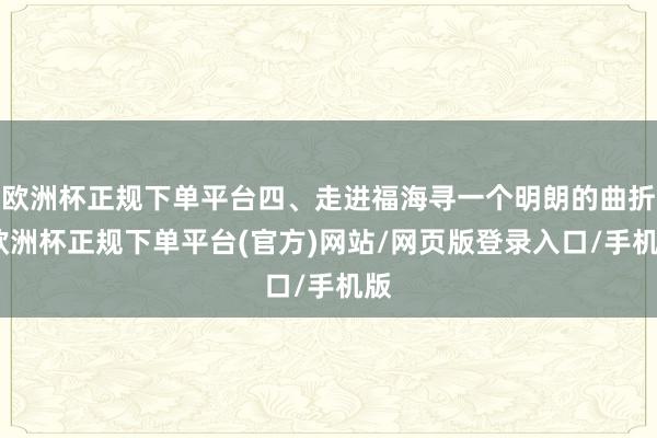 欧洲杯正规下单平台四、走进福海寻一个明朗的曲折-欧洲杯正规下单平台(官方)网站/网页版登录入口/手机版