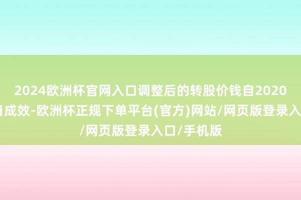 2024欧洲杯官网入口调整后的转股价钱自2020年7月14日成效-欧洲杯正规下单平台(官方)网站/网页版登录入口/手机版