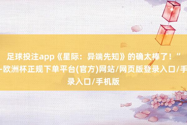 足球投注app《星际：异端先知》的确太棒了！”对此-欧洲杯正