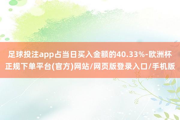 足球投注app占当日买入金额的40.33%-欧洲杯正规下单平台(官方)网站/网页版登录入口/手机版